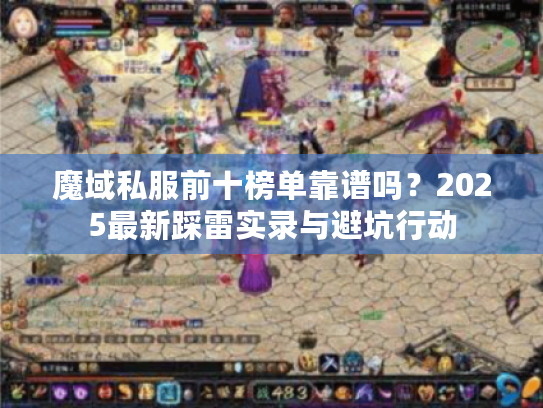 魔域私服前十榜单靠谱吗?2025最新踩雷实录与避坑行动 魔域私服前十榜单靠谱吗?2025最新踩雷实录与避坑行动