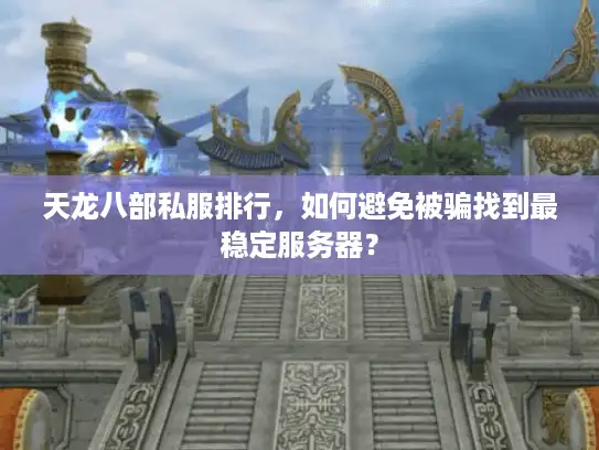 天龙八部私服排行，如何避免被骗找到最稳定服务器？