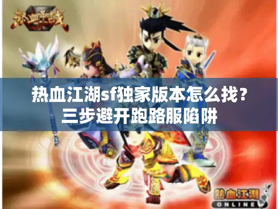 热血江湖sf独家版本怎么找？三步避开跑路服陷阱