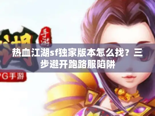 热血江湖sf独家版本怎么找？三步避开跑路服陷阱