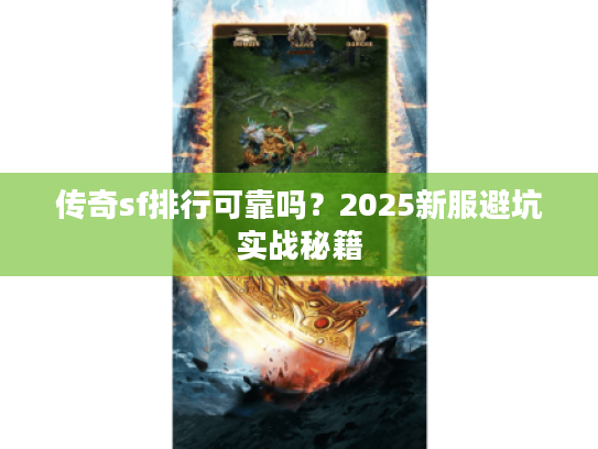 传奇sf排行可靠吗?2025新服避坑实战秘籍 传奇sf排行可靠吗?2025新服避坑实战秘籍