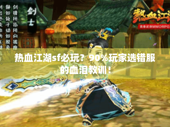 热血江湖sf必玩?90%玩家选错服的血泪教训! 热血江湖sf必玩?90%玩家选错服的血泪教训!