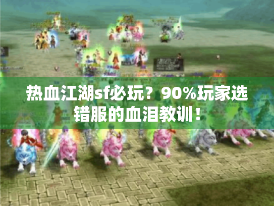 热血江湖sf必玩?90%玩家选错服的血泪教训! 热血江湖sf必玩?90%玩家选错服的血泪教训!