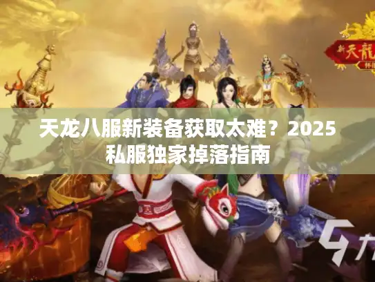 天龙八服新装备获取太难？2025私服独家掉落指南
