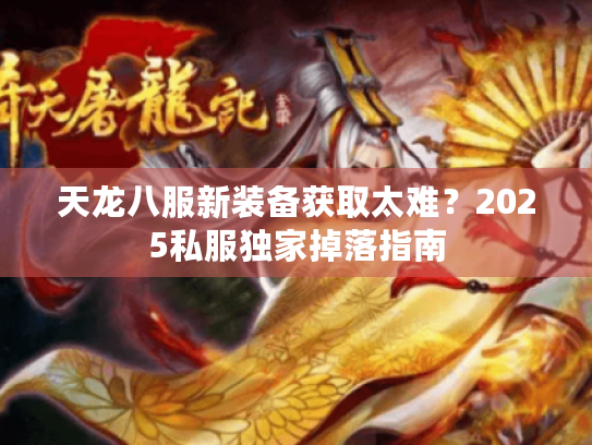 天龙八服新装备获取太难？2025私服独家掉落指南