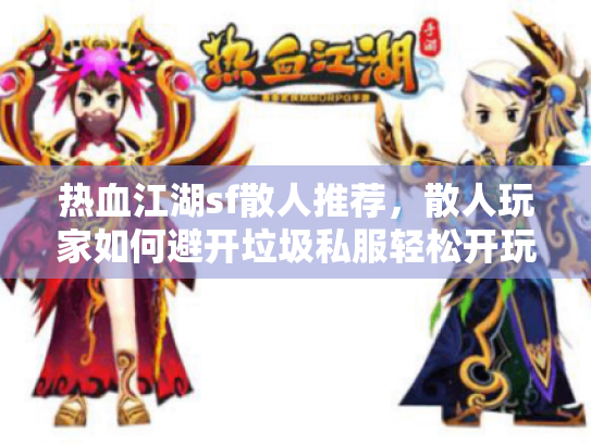 热血江湖sf散人推荐,散人玩家如何避开垃圾私服轻松开玩? 热血江湖sf散人推荐,散人玩家如何避开垃圾私服轻松开玩?