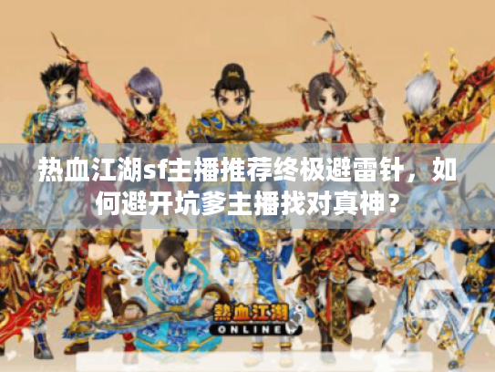 热血江湖sf主播推荐终极避雷针,如何避开坑爹主播找对真神? 热血江湖sf主播推荐终极避雷针,如何避开坑爹主播找对真神?