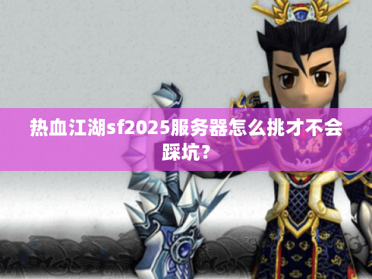 热血江湖sf2025服务器怎么挑才不会踩坑？