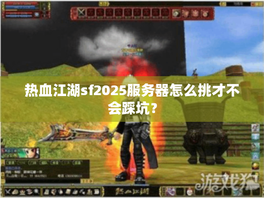 热血江湖sf2025服务器怎么挑才不会踩坑? 热血江湖sf2025服务器怎么挑才不会踩坑?
