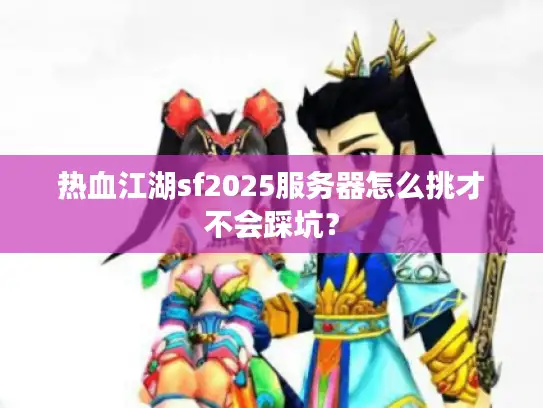 热血江湖sf2025服务器怎么挑才不会踩坑？