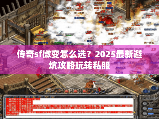 传奇sf微变怎么选？2025最新避坑攻略玩转私服