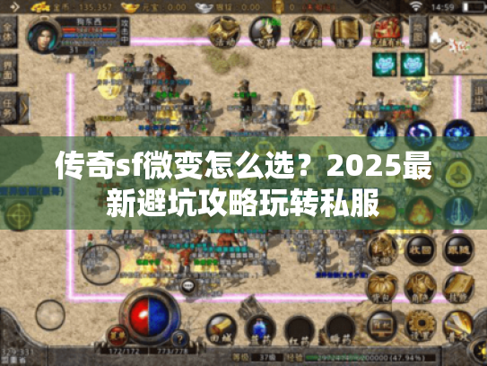 传奇sf微变怎么选？2025最新避坑攻略玩转私服