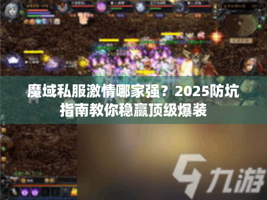 魔域私服激情哪家强?2025防坑指南教你稳赢顶级爆装 魔域私服激情哪家强?2025防坑指南教你稳赢顶级爆装