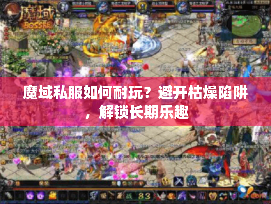 魔域私服如何耐玩?避开枯燥陷阱,解锁长期乐趣 魔域私服如何耐玩?避开枯燥陷阱,解锁长期乐趣