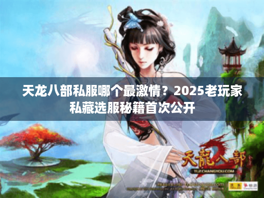天龙八部私服哪个最激情?2025老玩家私藏选服秘籍首次公开 天龙八部私服哪个最激情?2025老玩家私藏选服秘籍首次公开