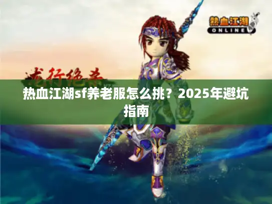热血江湖sf养老服怎么挑？2025年避坑指南