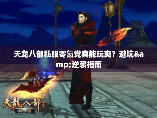 天龙八部私服零氪党真能玩爽?避坑&逆袭指南 天龙八部私服零氪党真能玩爽?避坑&逆袭指南