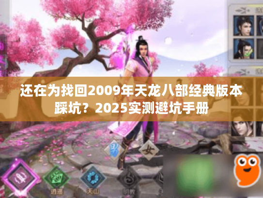 还在为找回2009年天龙八部经典版本踩坑？2025实测避坑手册