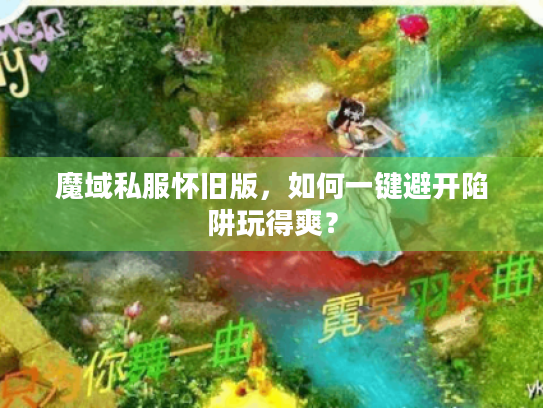 魔域私服怀旧版，如何一键避开陷阱玩得爽？
