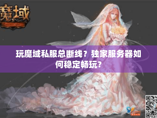 玩魔域私服总断线?独家服务器如何稳定畅玩? 玩魔域私服总断线?独家服务器如何稳定畅玩?