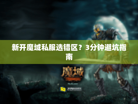 新开魔域私服选错区?3分钟避坑指南 新开魔域私服选错区?3分钟避坑指南