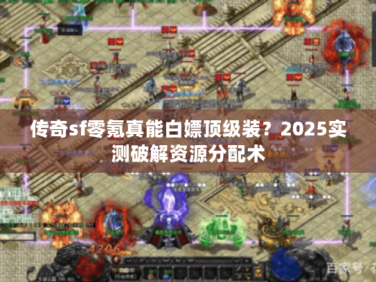 传奇sf零氪真能白嫖顶级装？2025实测破解资源分配术