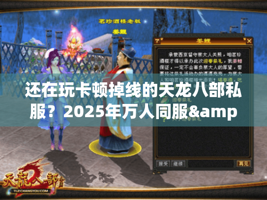 还在玩卡顿掉线的天龙八部私服?2025年万人同服&怀旧服精准避坑手册 还在玩卡顿掉线的天龙八部私服?2025年万人同服&怀旧服精准避坑手册