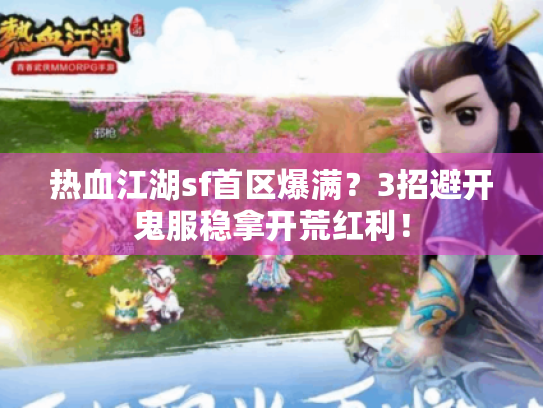 热血江湖sf首区爆满?3招避开鬼服稳拿开荒红利! 热血江湖sf首区爆满?3招避开鬼服稳拿开荒红利!