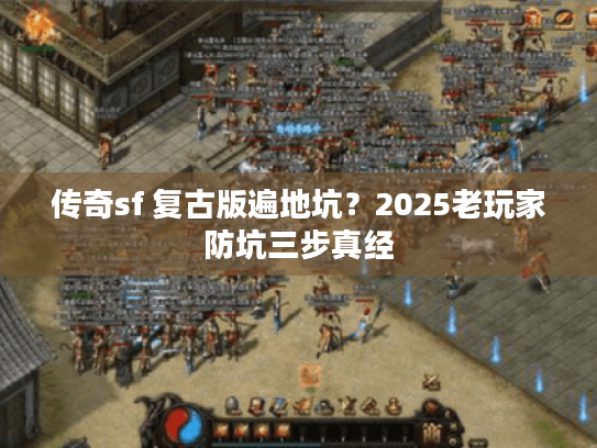 传奇sf 复古版遍地坑?2025老玩家防坑三步真经 传奇sf 复古版遍地坑?2025老玩家防坑三步真经
