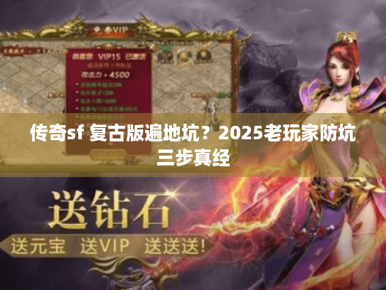 传奇sf 复古版遍地坑?2025老玩家防坑三步真经 传奇sf 复古版遍地坑?2025老玩家防坑三步真经
