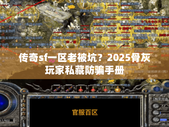 传奇sf一区老被坑?2025骨灰玩家私藏防骗手册 传奇sf一区老被坑?2025骨灰玩家私藏防骗手册