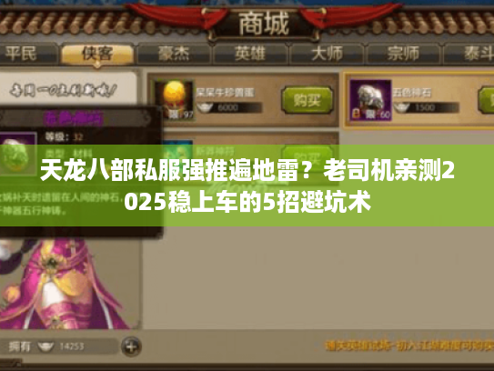 天龙八部私服强推遍地雷?老司机亲测2025稳上车的5招避坑术 天龙八部私服强推遍地雷?老司机亲测2025稳上车的5招避坑术