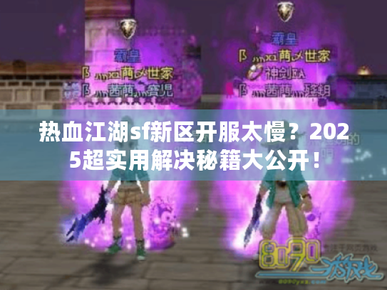 热血江湖sf新区开服太慢?2025超实用解决秘籍大公开! 热血江湖sf新区开服太慢?2025超实用解决秘籍大公开!