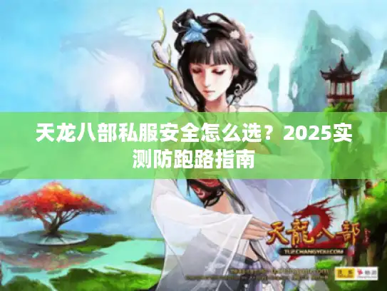 天龙八部私服安全怎么选？2025实测防跑路指南