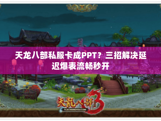 天龙八部私服卡成PPT?三招解决延迟爆表流畅秒开 天龙八部私服卡成PPT?三招解决延迟爆表流畅秒开