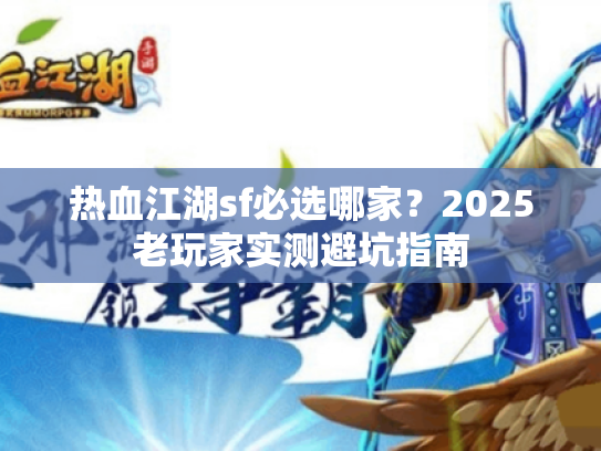 热血江湖sf必选哪家？2025老玩家实测避坑指南