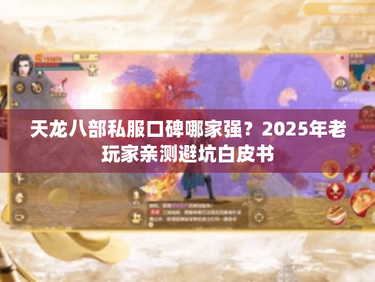 天龙八部私服口碑哪家强?2025年老玩家亲测避坑白皮书 天龙八部私服口碑哪家强?2025年老玩家亲测避坑白皮书