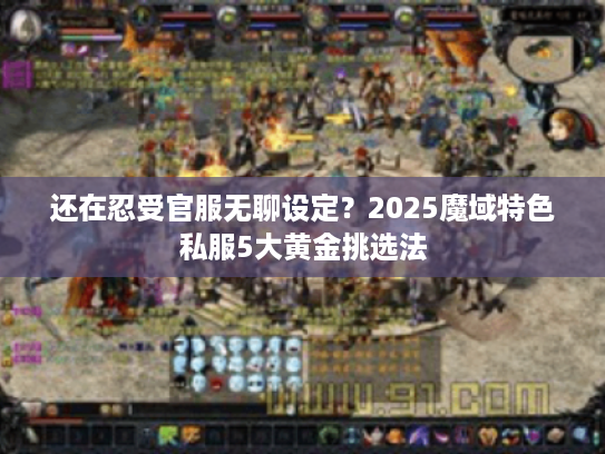 还在忍受官服无聊设定？2025魔域特色私服5大黄金挑选法