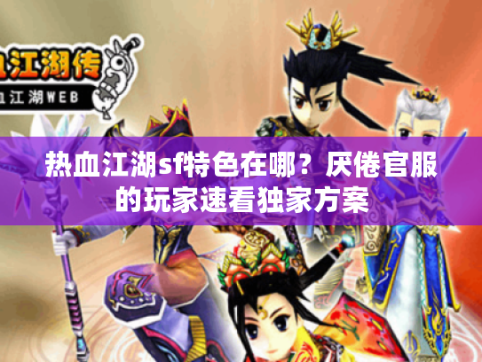 热血江湖sf特色在哪？厌倦官服的玩家速看独家方案