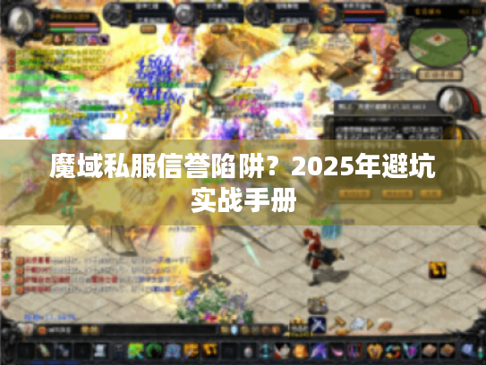 魔域私服信誉陷阱?2025年避坑实战手册 魔域私服信誉陷阱?2025年避坑实战手册