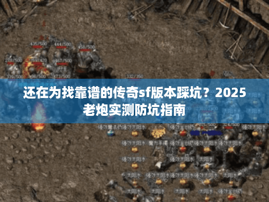 还在为找靠谱的传奇sf版本踩坑?2025老炮实测防坑指南 还在为找靠谱的传奇sf版本踩坑?2025老炮实测防坑指南