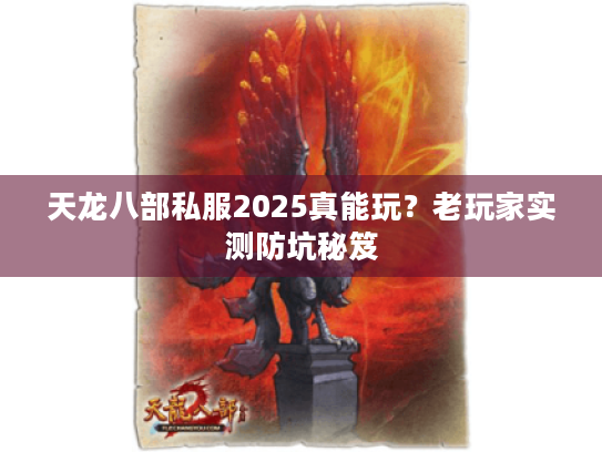 天龙八部私服2025真能玩?老玩家实测防坑秘笈 天龙八部私服2025真能玩?老玩家实测防坑秘笈