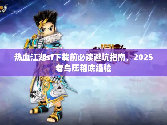 热血江湖sf下载前必读避坑指南，2025老鸟压箱底经验