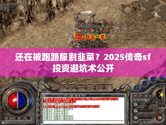 还在被跑路服割韭菜?2025传奇sf投资避坑术公开 还在被跑路服割韭菜?2025传奇sf投资避坑术公开