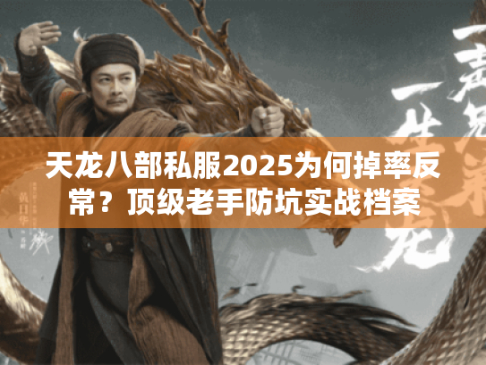 天龙八部私服2025为何掉率反常?顶级老手防坑实战档案 天龙八部私服2025为何掉率反常?顶级老手防坑实战档案