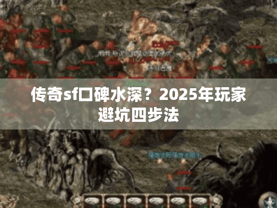 传奇sf口碑水深?2025年玩家避坑四步法 传奇sf口碑水深?2025年玩家避坑四步法