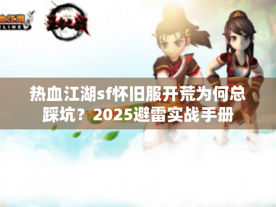 热血江湖sf怀旧服开荒为何总踩坑？2025避雷实战手册