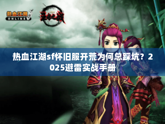 热血江湖sf怀旧服开荒为何总踩坑？2025避雷实战手册