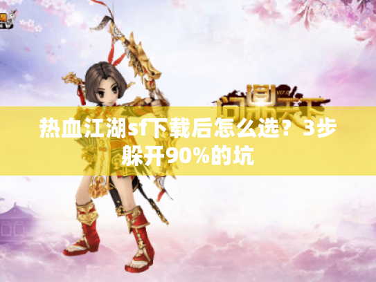 热血江湖sf下载后怎么选？3步躲开90%的坑