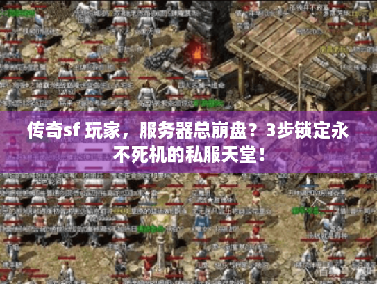 传奇sf 玩家,服务器总崩盘?3步锁定永不死机的私服天堂! 传奇sf 玩家,服务器总崩盘?3步锁定永不死机的私服天堂!